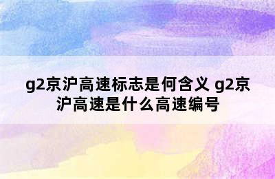 g2京沪高速标志是何含义 g2京沪高速是什么高速编号